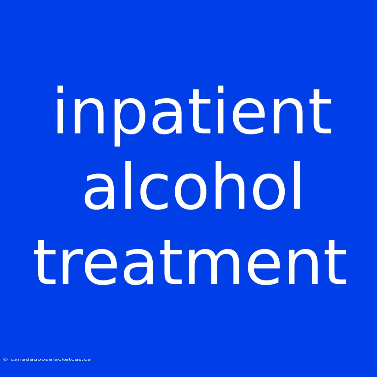 Inpatient Alcohol Treatment