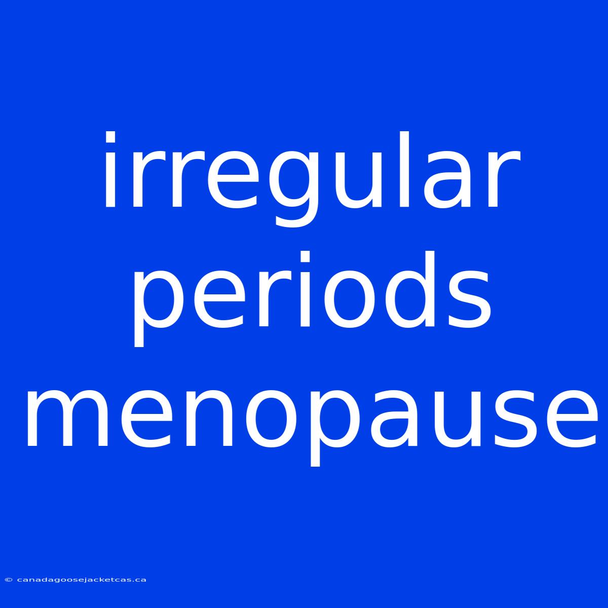 Irregular Periods Menopause