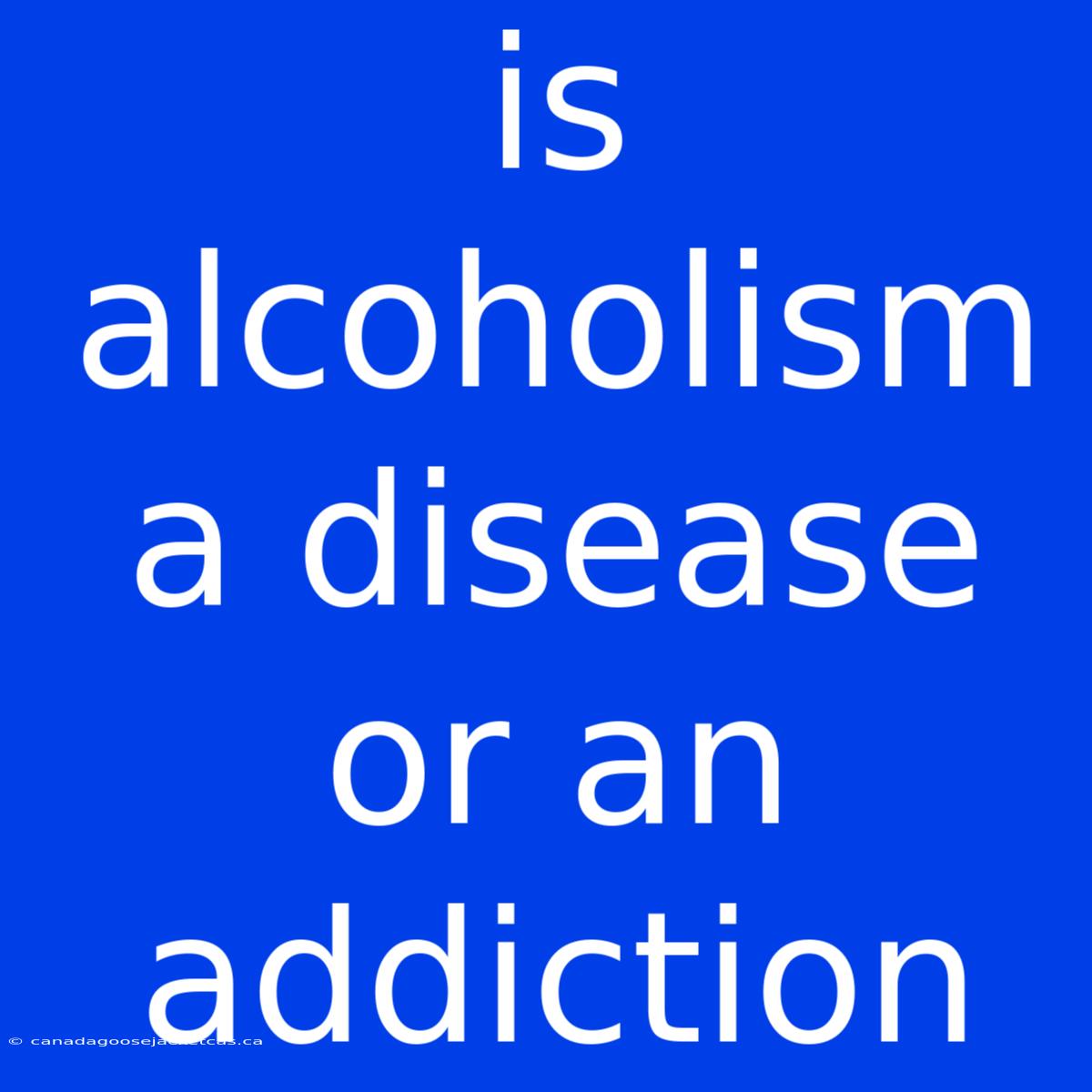 Is Alcoholism A Disease Or An Addiction