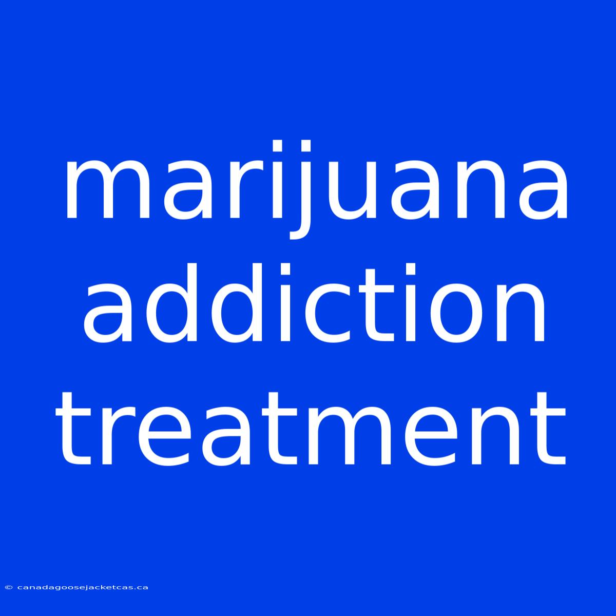 Marijuana Addiction Treatment