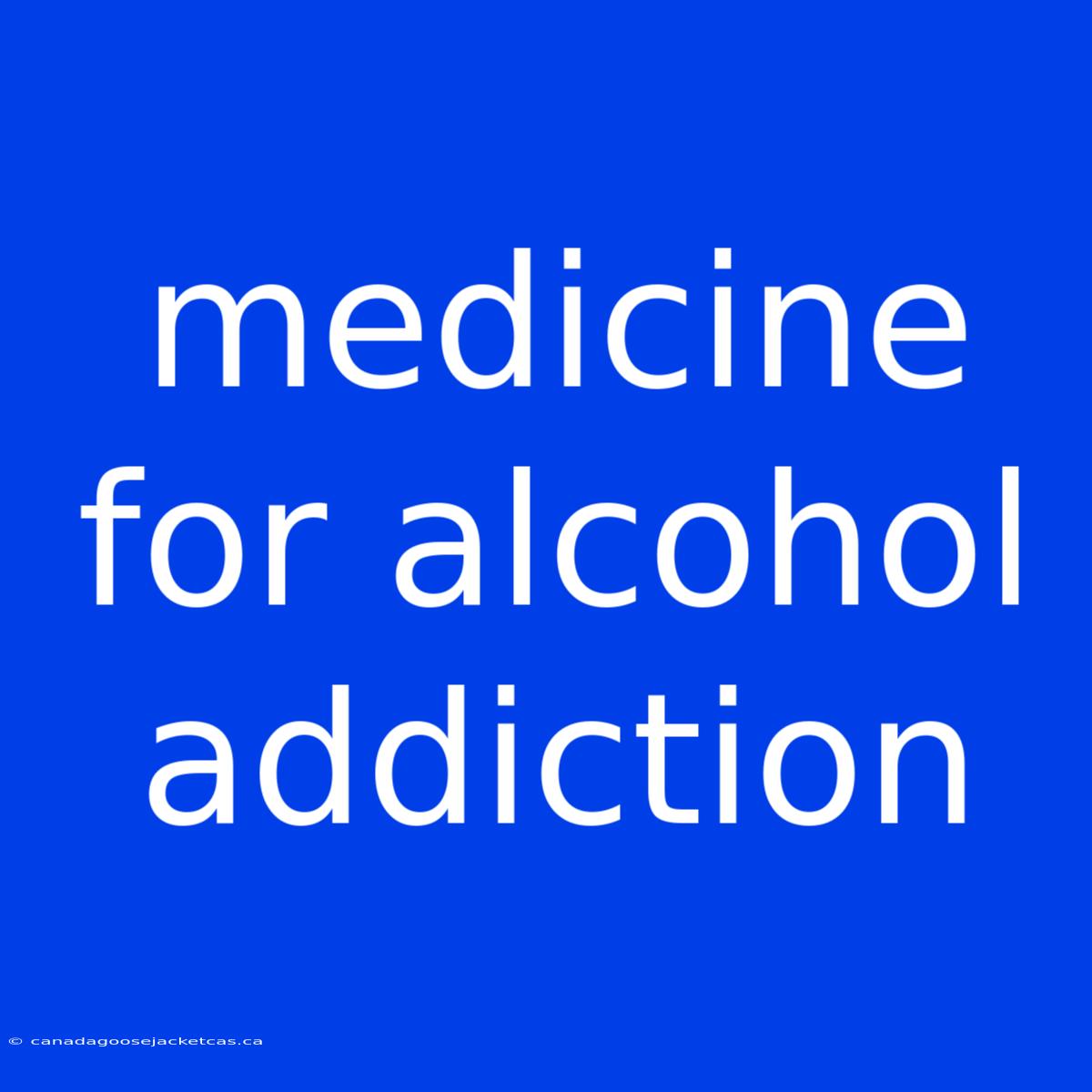 Medicine For Alcohol Addiction