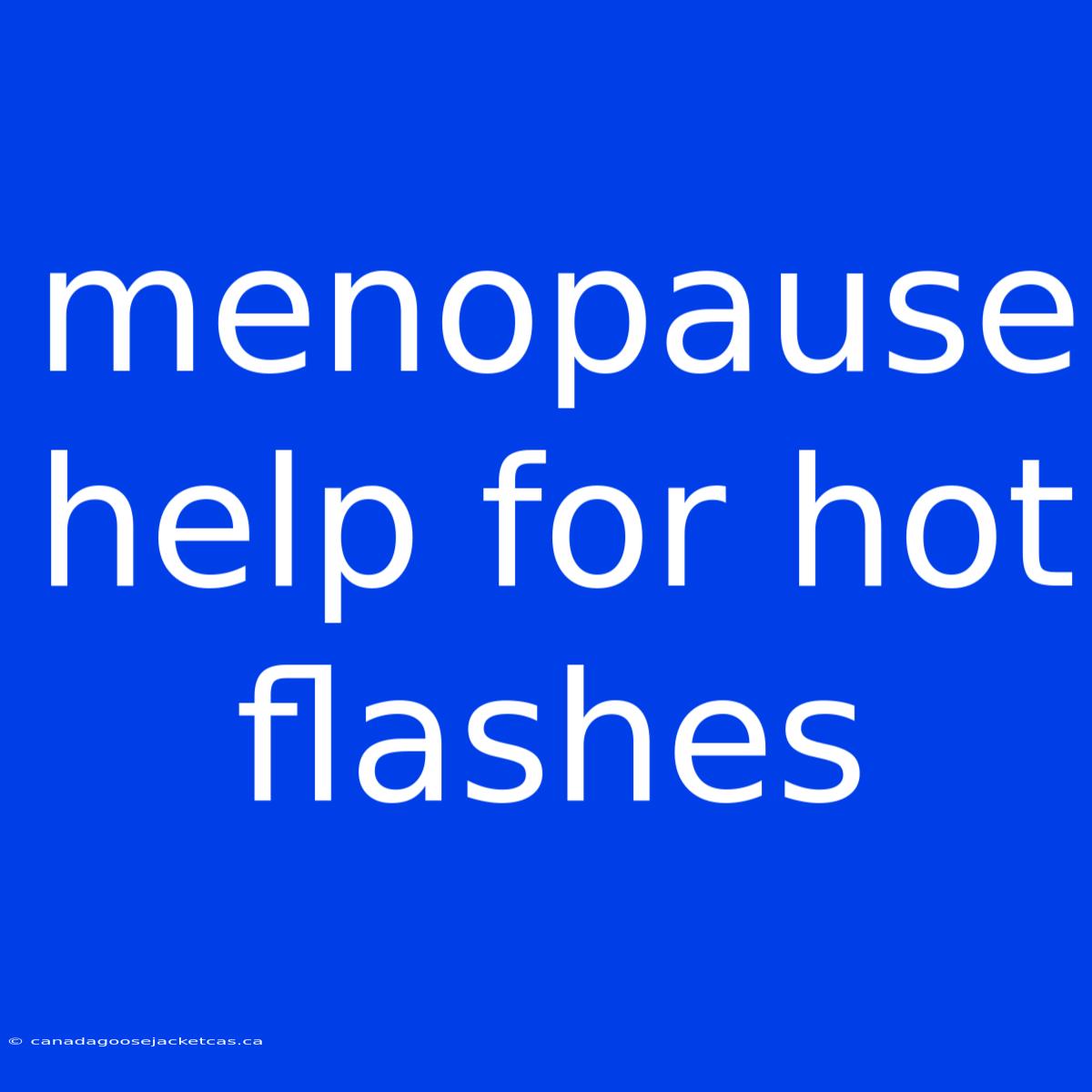 Menopause Help For Hot Flashes