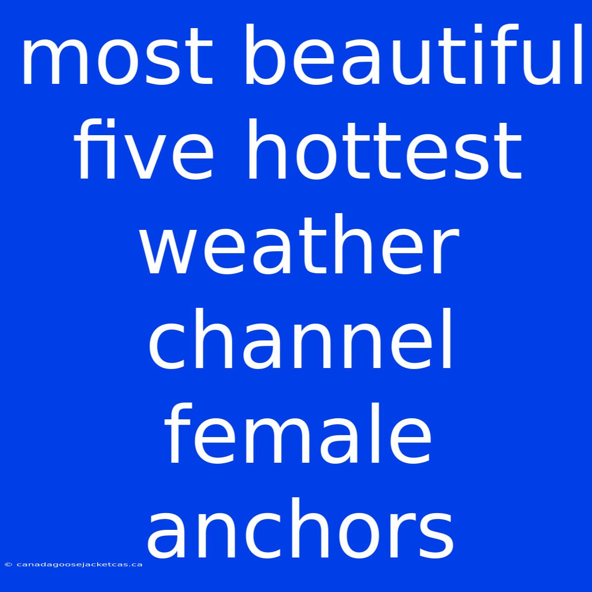 Most Beautiful Five Hottest Weather Channel Female Anchors