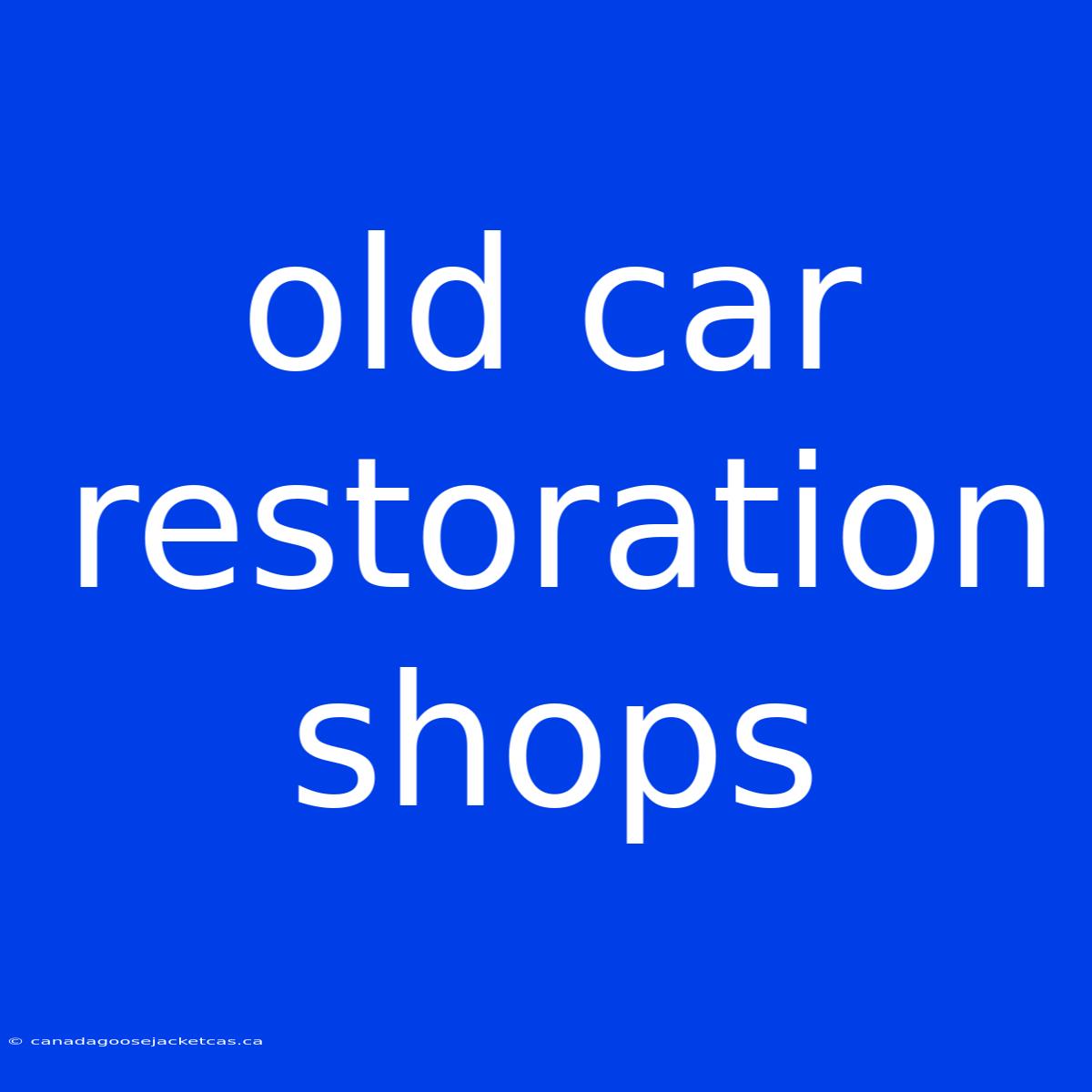 Old Car Restoration Shops