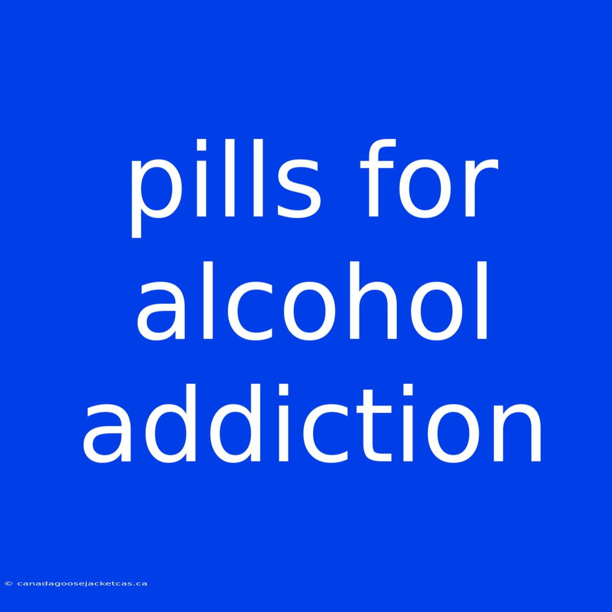 Pills For Alcohol Addiction