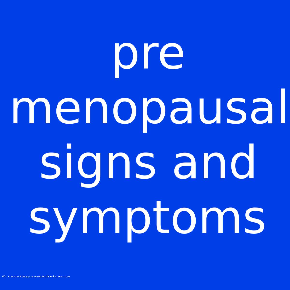 Pre Menopausal Signs And Symptoms