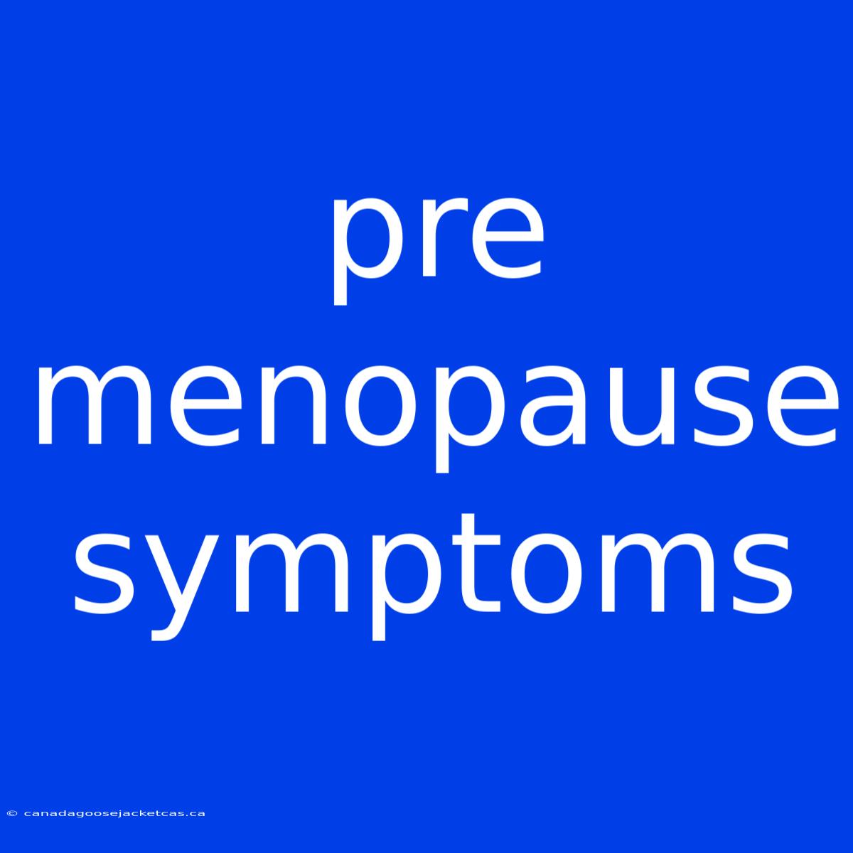 Pre Menopause Symptoms