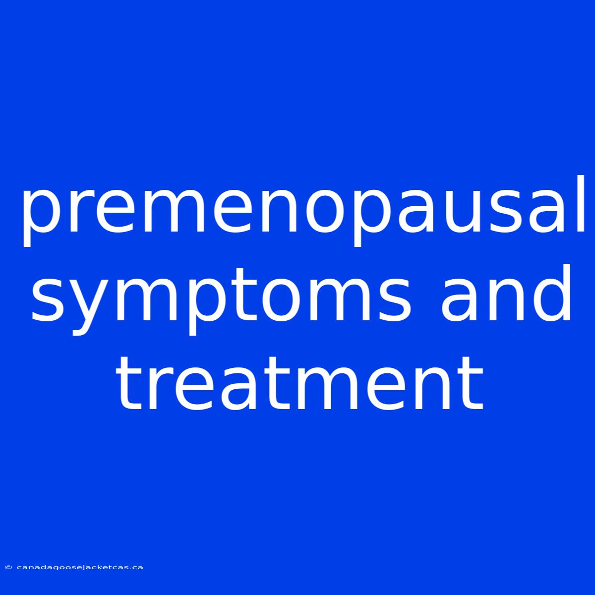 Premenopausal Symptoms And Treatment