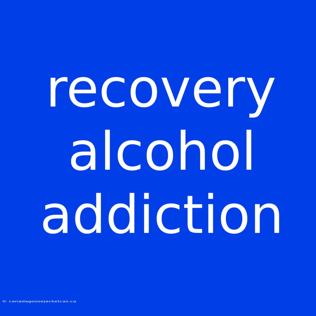 Recovery Alcohol Addiction