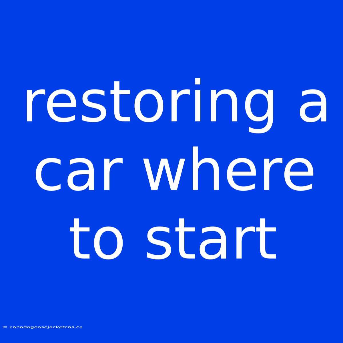 Restoring A Car Where To Start