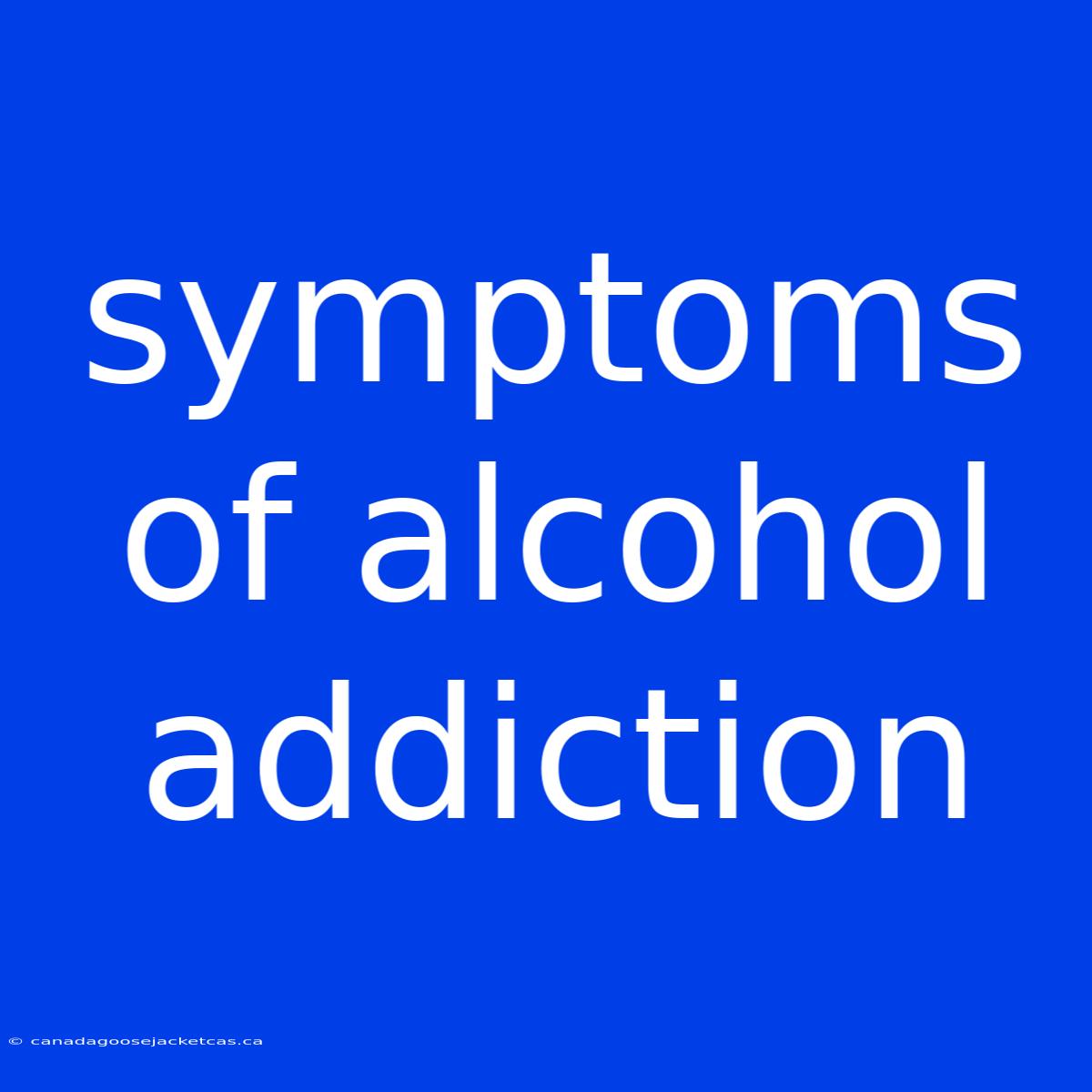 Symptoms Of Alcohol Addiction