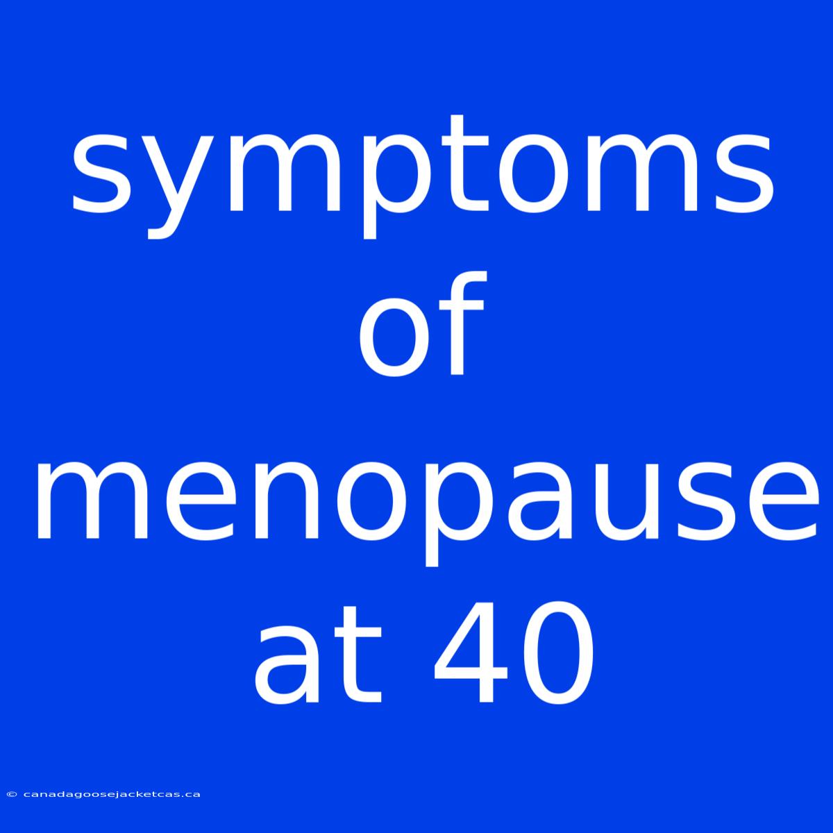 Symptoms Of Menopause At 40