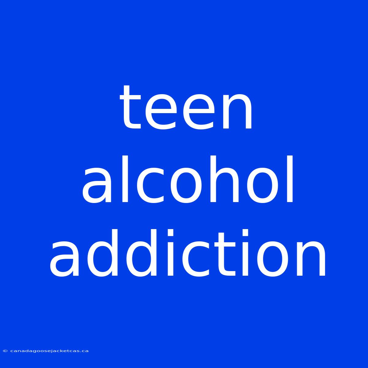 Teen Alcohol Addiction