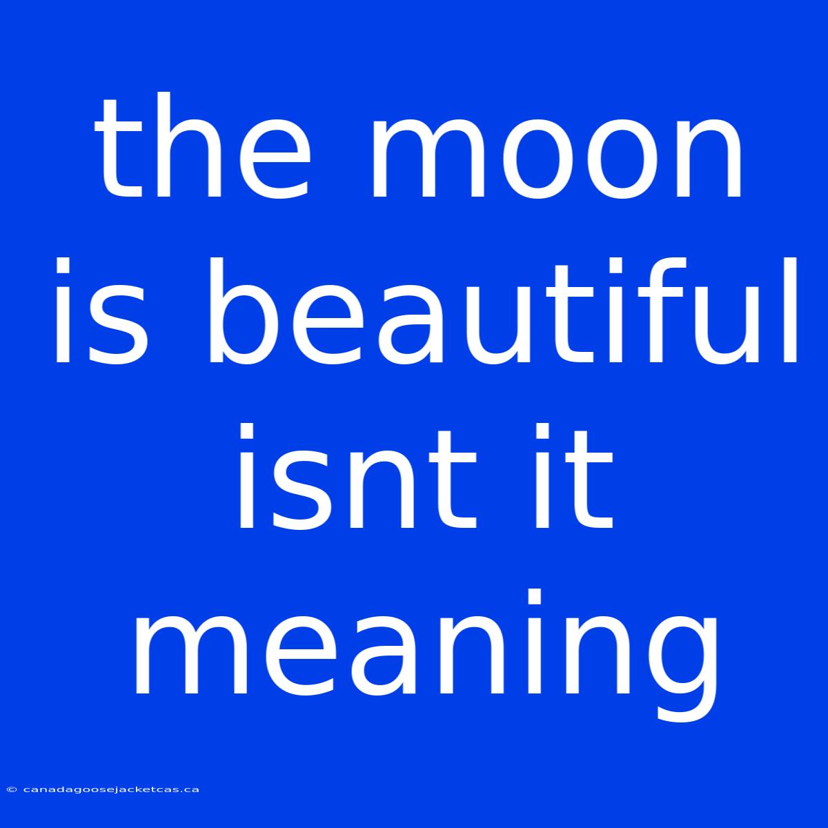 The Moon Is Beautiful Isnt It Meaning