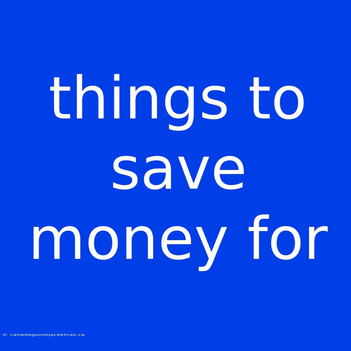 Things To Save Money For