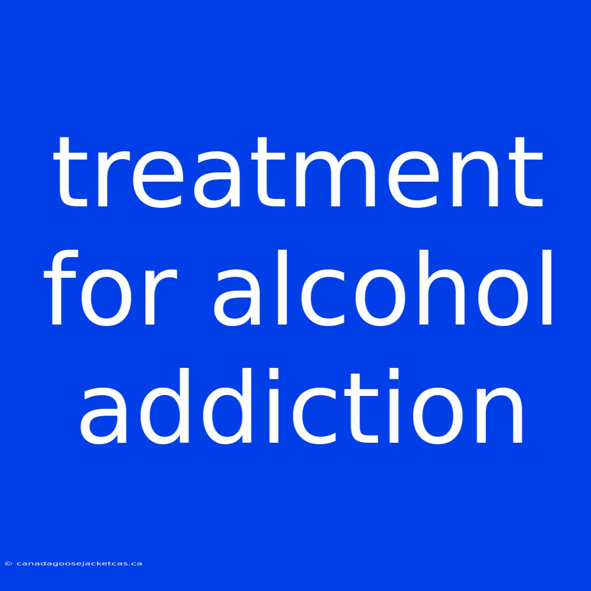 Treatment For Alcohol Addiction