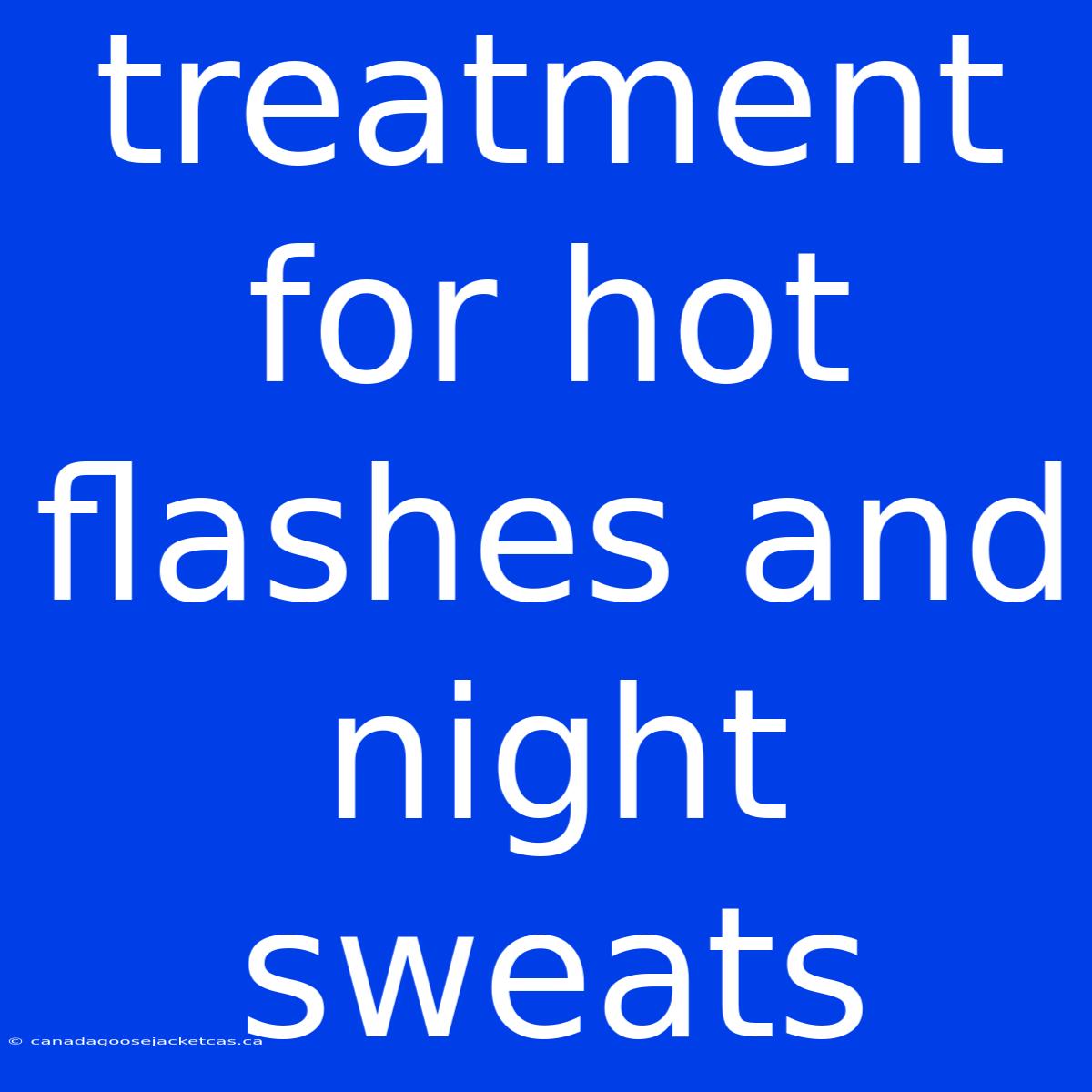 Treatment For Hot Flashes And Night Sweats