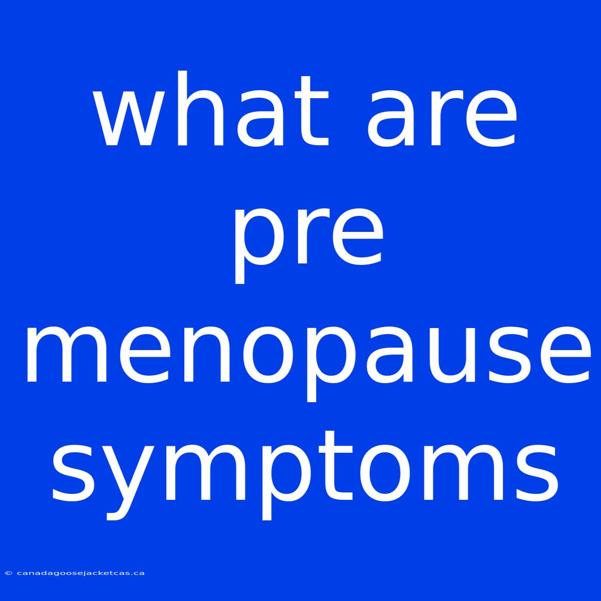 What Are Pre Menopause Symptoms