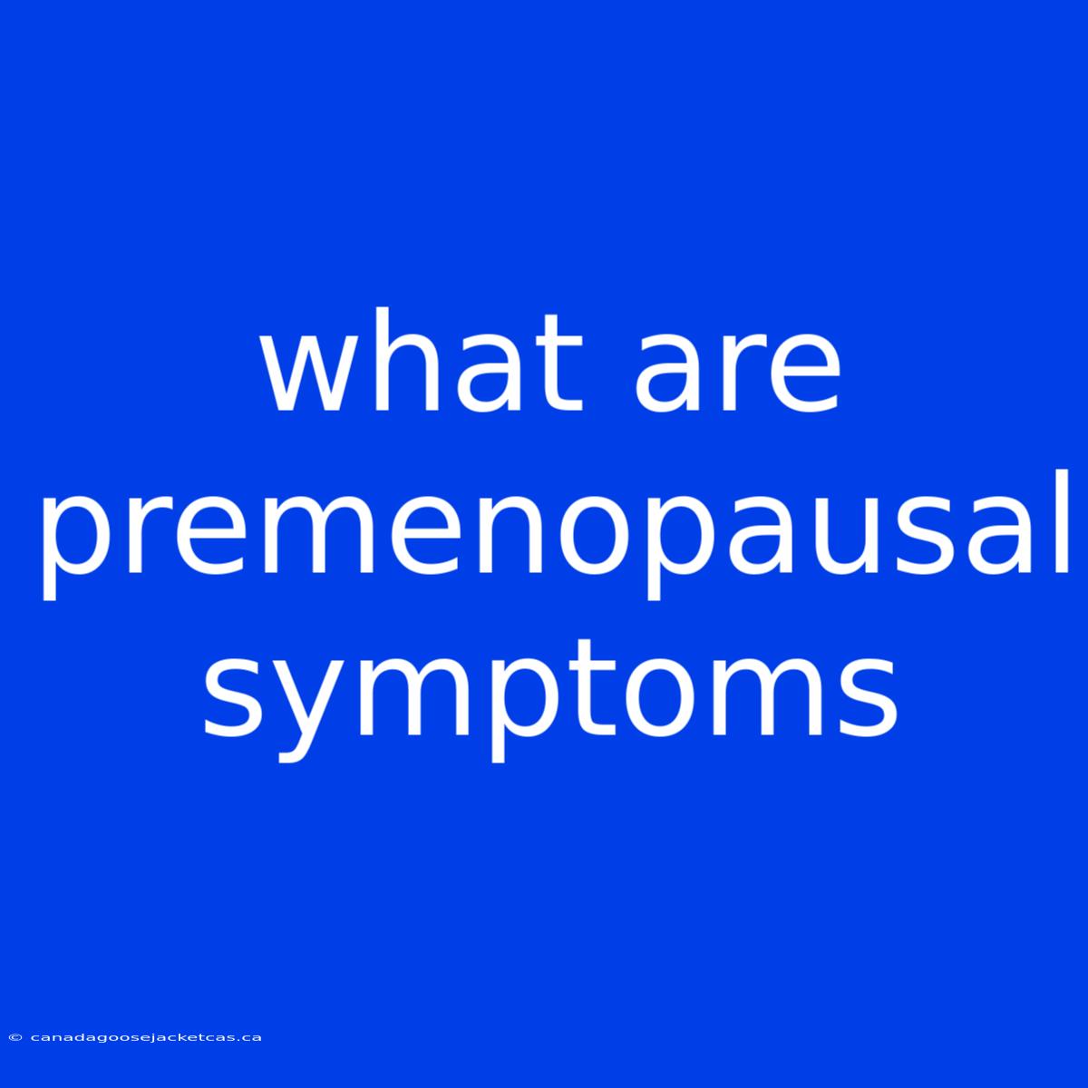 What Are Premenopausal Symptoms