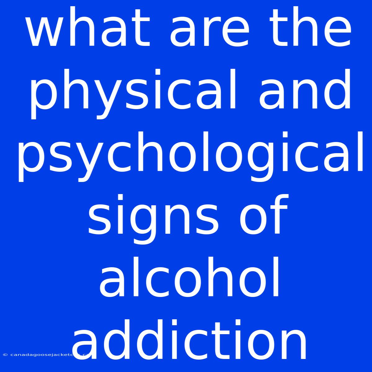 What Are The Physical And Psychological Signs Of Alcohol Addiction