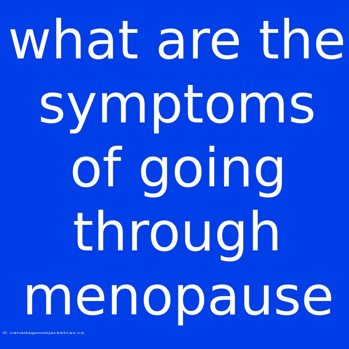 What Are The Symptoms Of Going Through Menopause