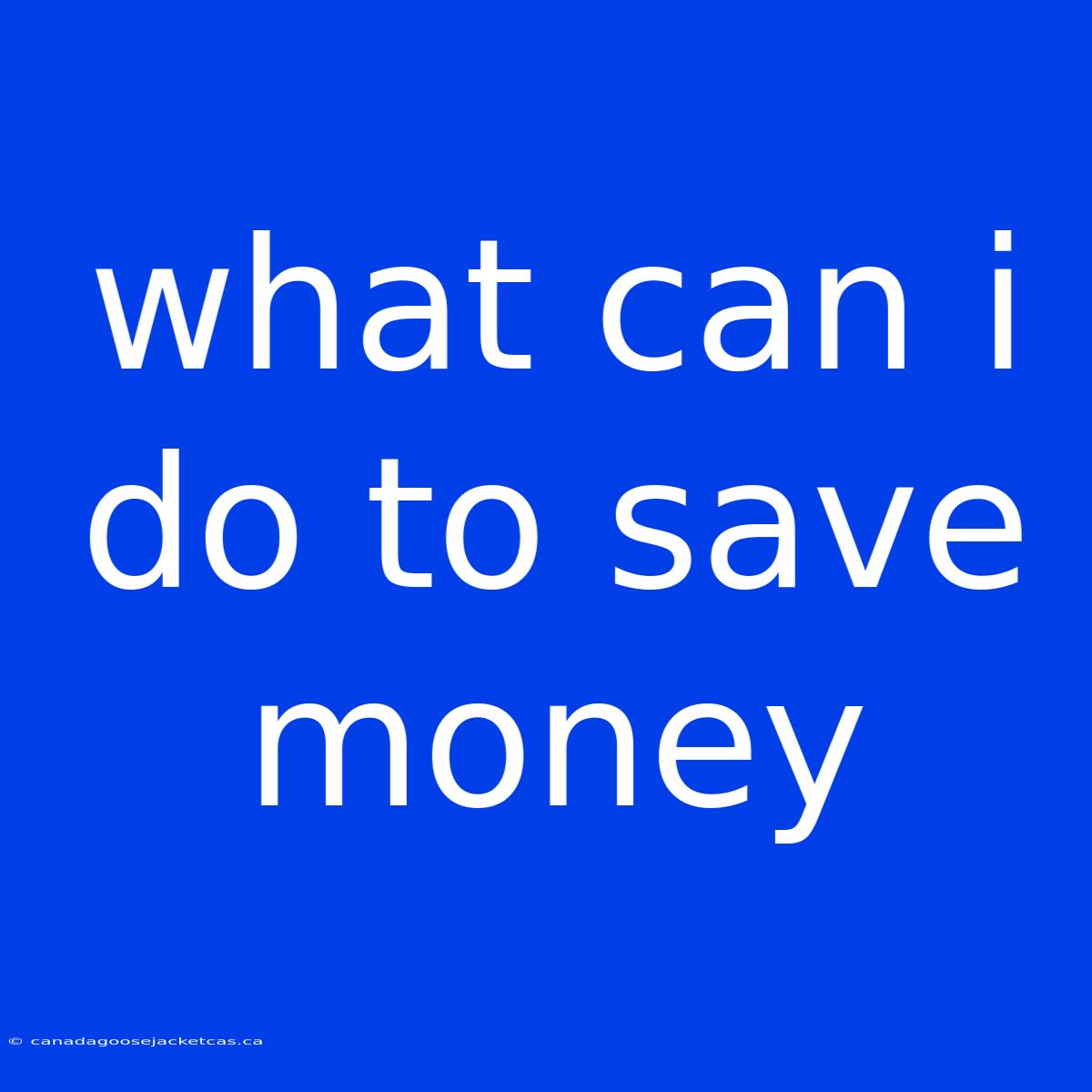 What Can I Do To Save Money