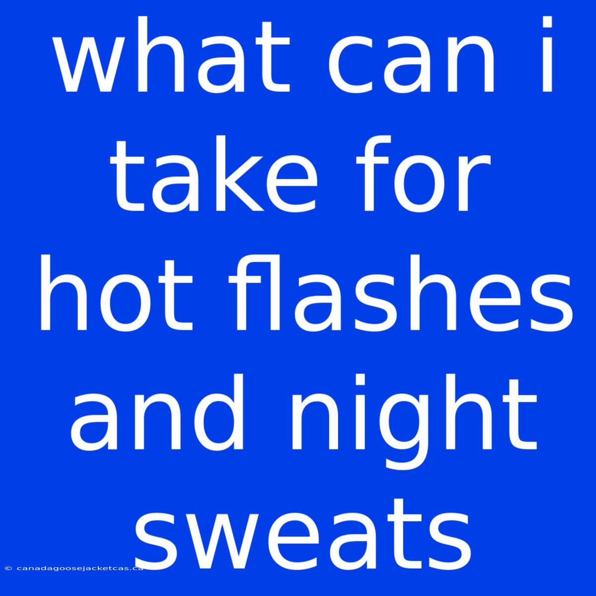 What Can I Take For Hot Flashes And Night Sweats