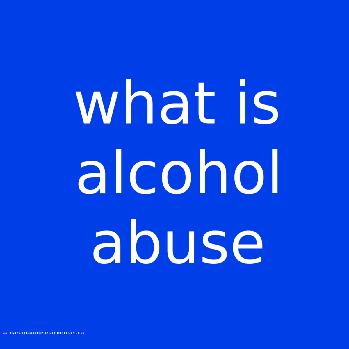 What Is Alcohol Abuse