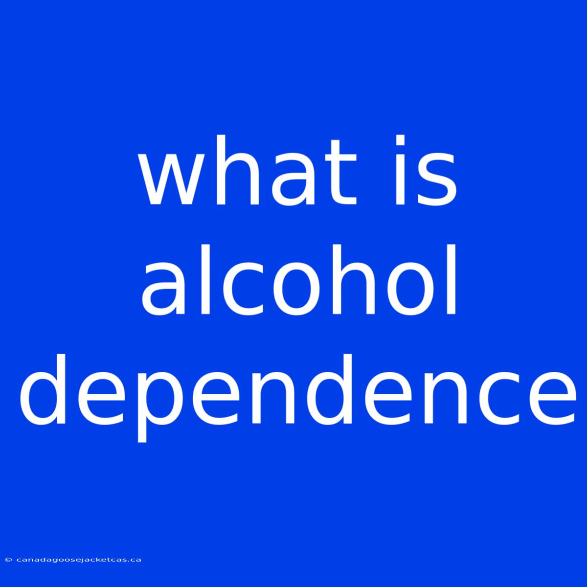 What Is Alcohol Dependence