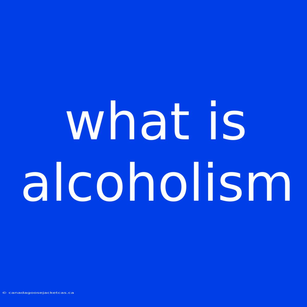 What Is Alcoholism