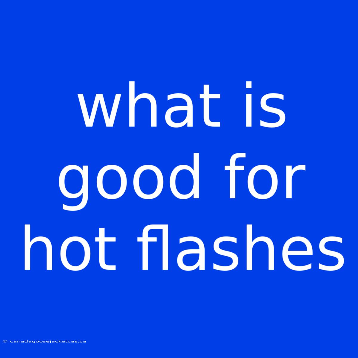 What Is Good For Hot Flashes