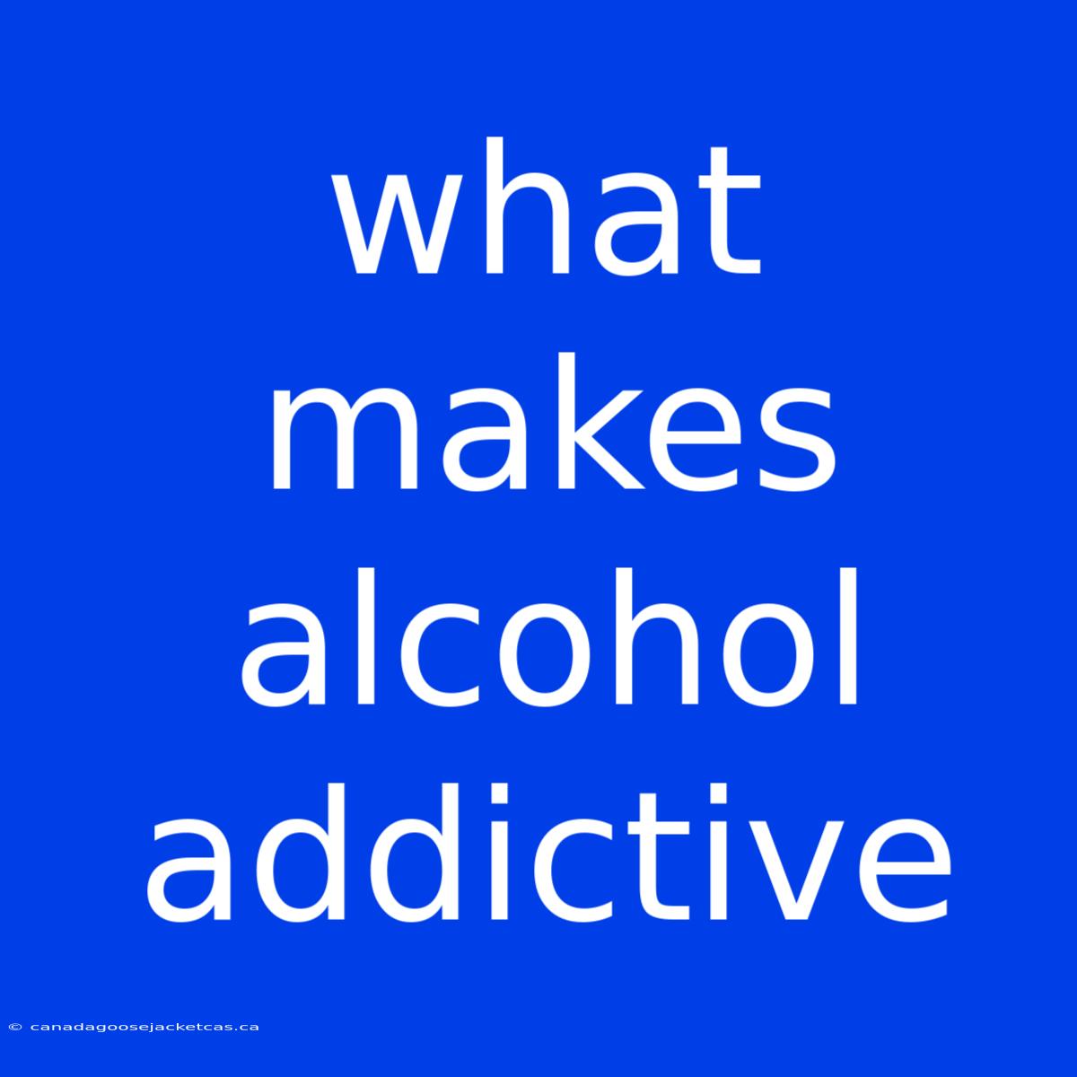 What Makes Alcohol Addictive