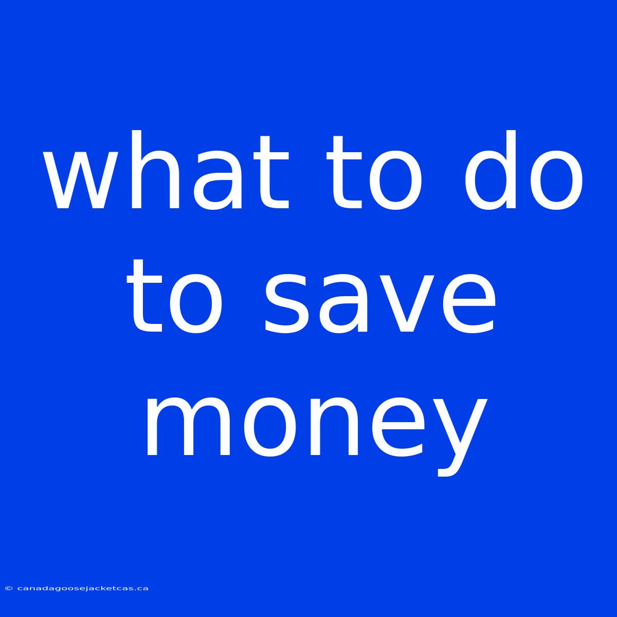 What To Do To Save Money