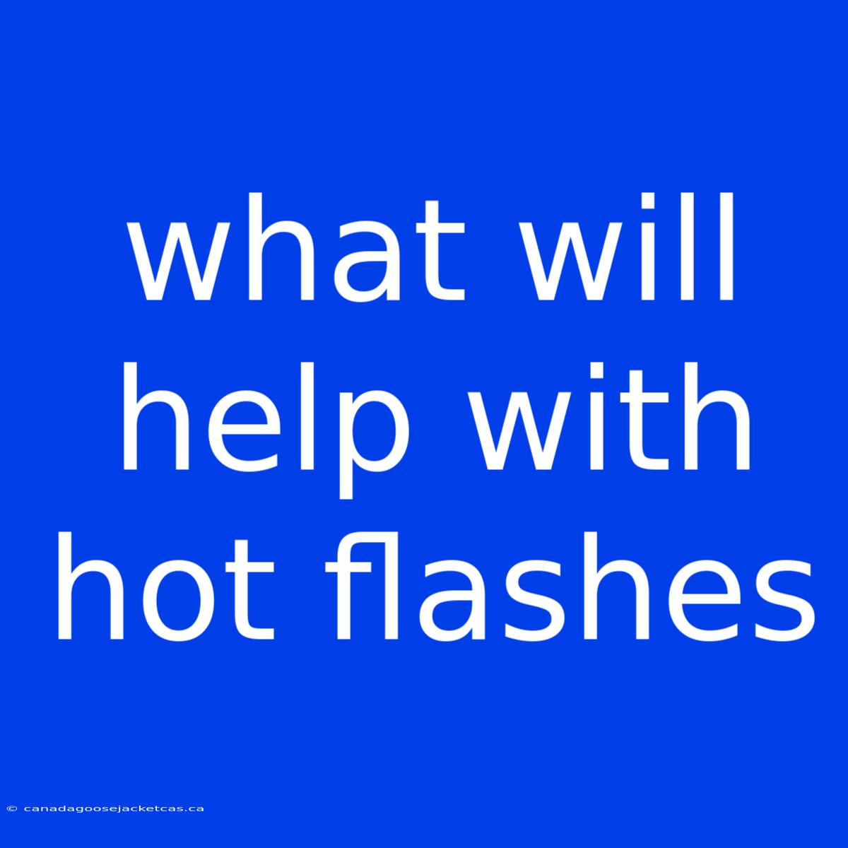 What Will Help With Hot Flashes