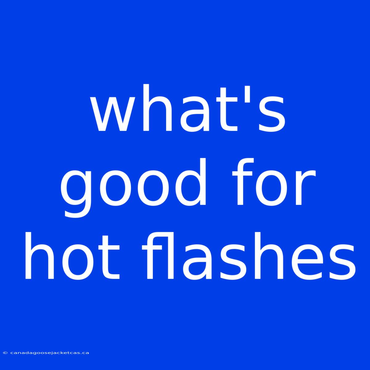 What's Good For Hot Flashes