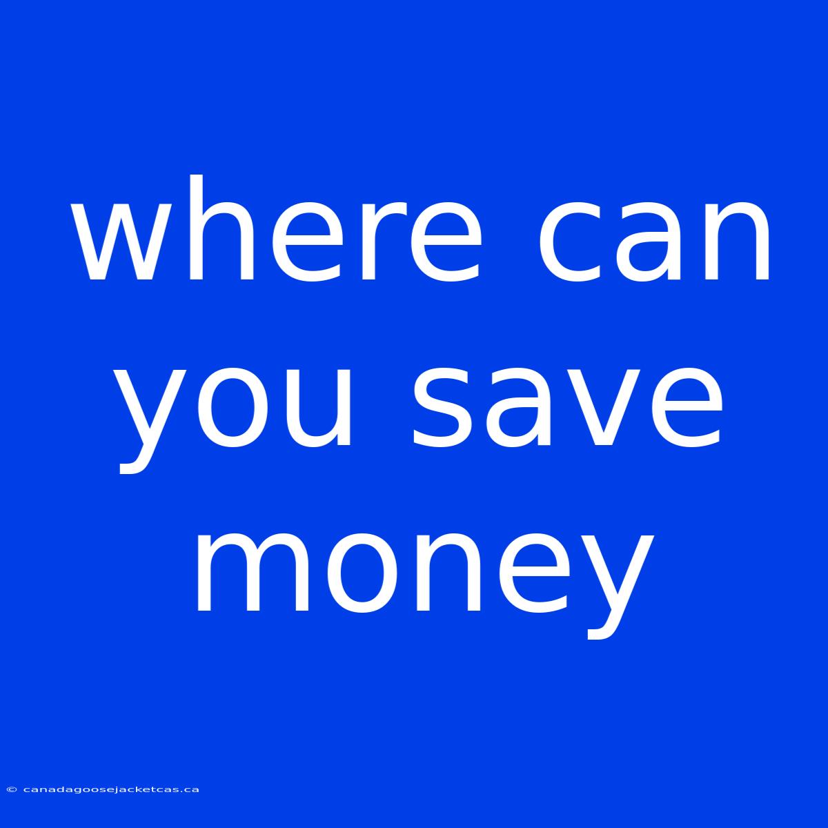 Where Can You Save Money