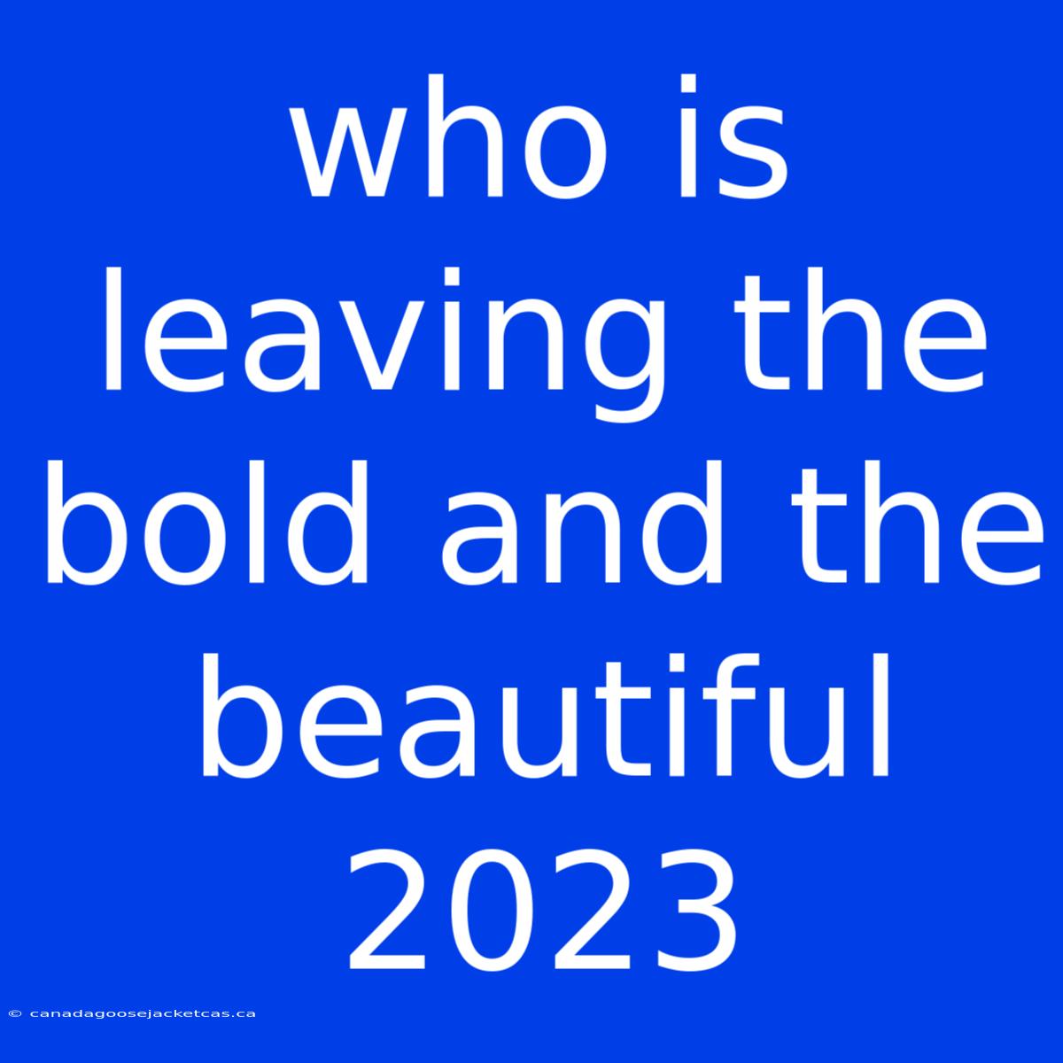 Who Is Leaving The Bold And The Beautiful 2023