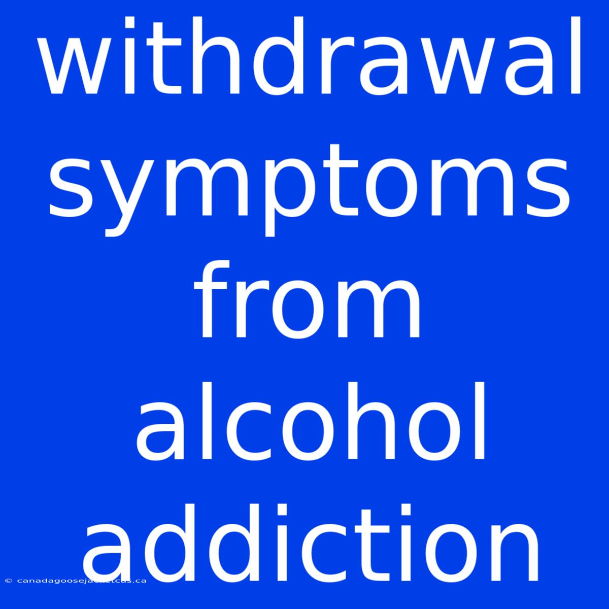 Withdrawal Symptoms From Alcohol Addiction